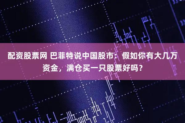 配资股票网 巴菲特说中国股市：假如你有大几万资金，满仓买一只股票好吗？