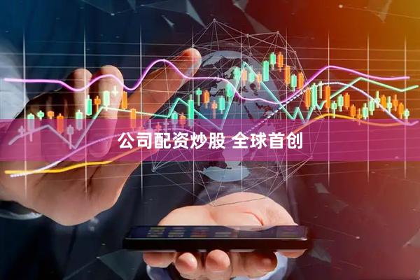 公司配资炒股 全球首创