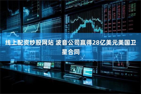 线上配资炒股网站 波音公司赢得28亿美元美国卫星合同