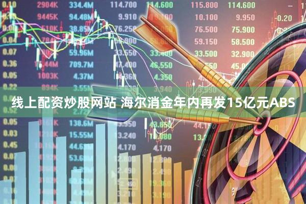线上配资炒股网站 海尔消金年内再发15亿元ABS