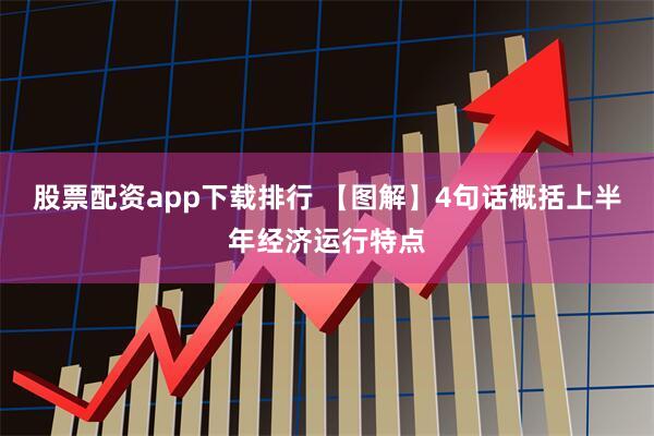 股票配资app下载排行 【图解】4句话概括上半年经济运行特点