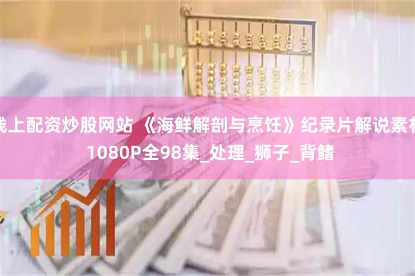 线上配资炒股网站 《海鲜解剖与烹饪》纪录片解说素材 1080P全98集_处理_狮子_背鳍