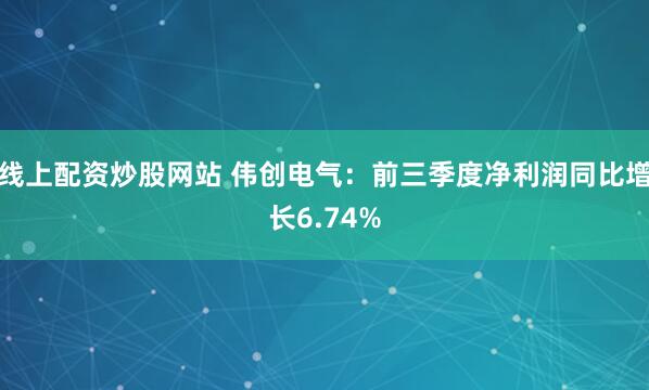 线上配资炒股网站 伟创电气:前三季度净利润同比增长6.74%