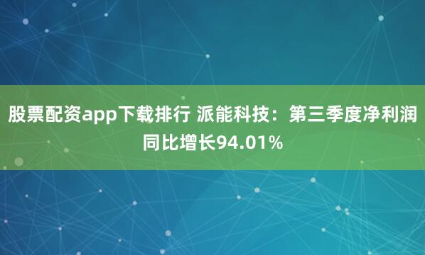 股票配资app下载排行 派能科技:第三季度净利润同比增长94.01%