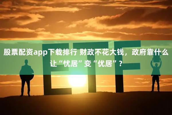 股票配资app下载排行 财政不花大钱，政府靠什么让“忧居”变“优居”？