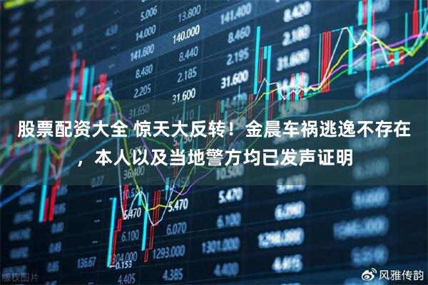 股票配资大全 惊天大反转！金晨车祸逃逸不存在，本人以及当地警方均已发声证明