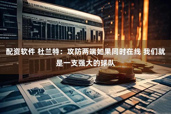 配资软件 杜兰特:攻防两端如果同时在线 我们就是一支强大的球队
