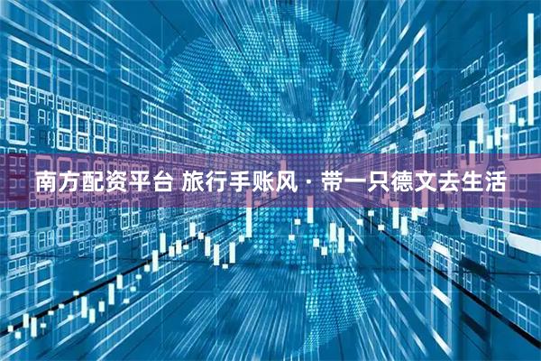 南方配资平台 旅行手账风 · 带一只德文去生活