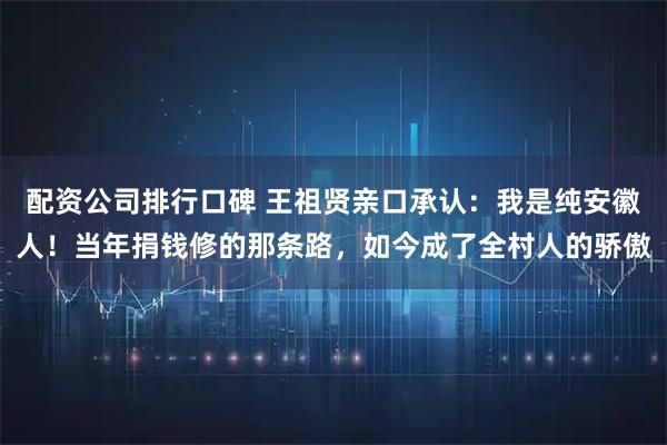 配资公司排行口碑 王祖贤亲口承认：我是纯安徽人！当年捐钱修的那条路，如今成了全村人的骄傲